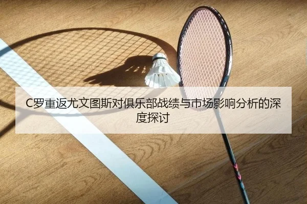 C罗重返尤文图斯对俱乐部战绩与市场影响分析的深度探讨