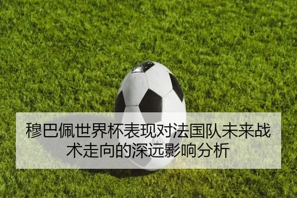 穆巴佩世界杯表现对法国队未来战术走向的深远影响分析